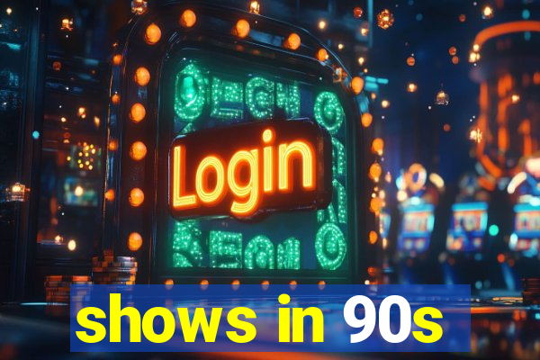 shows in 90s